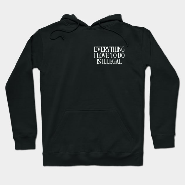 Everything I Love To Do Is Illegal T-Shirt, Quotes T-Shirt, Men and Women Hoodie by Hamza Froug